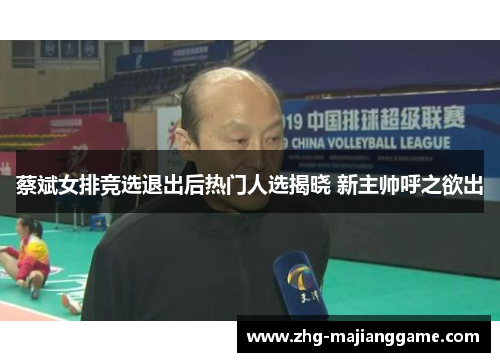 蔡斌女排竞选退出后热门人选揭晓 新主帅呼之欲出