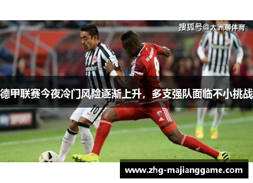 德甲联赛今夜冷门风险逐渐上升，多支强队面临不小挑战