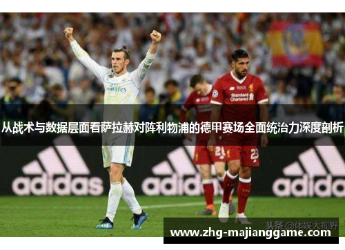 从战术与数据层面看萨拉赫对阵利物浦的德甲赛场全面统治力深度剖析