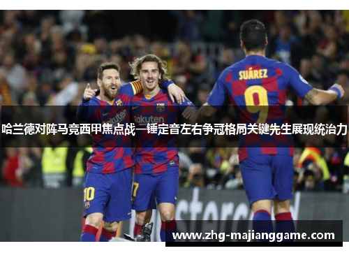 哈兰德对阵马竞西甲焦点战一锤定音左右争冠格局关键先生展现统治力