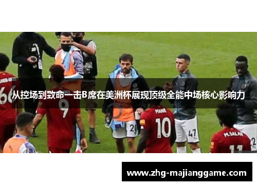 从控场到致命一击B席在美洲杯展现顶级全能中场核心影响力