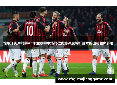 恰尔汗奥卢对阵AC米兰意甲中场对位优势深度解析战术价值与胜负影响