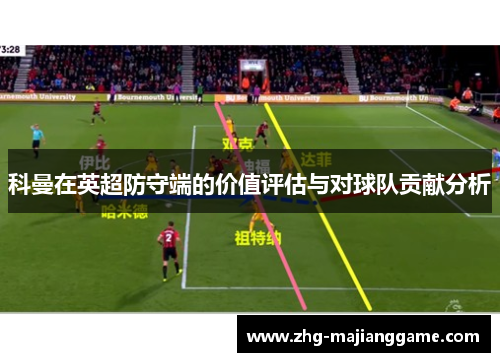 科曼在英超防守端的价值评估与对球队贡献分析 科曼在英超防守端的价值评估与对球队贡献分析