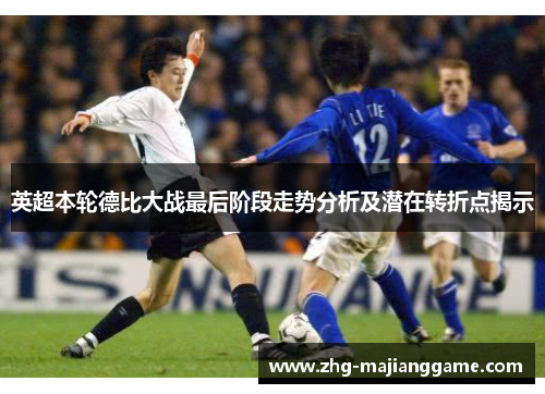 英超本轮德比大战最后阶段走势分析及潜在转折点揭示 英超本轮德比大战最后阶段走势分析及潜在转折点揭示