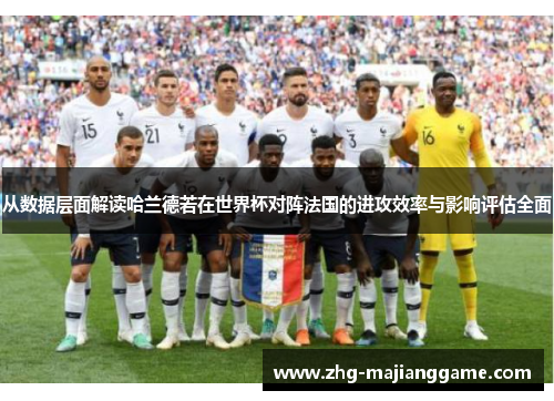 从数据层面解读哈兰德若在世界杯对阵法国的进攻效率与影响评估全面 从数据层面解读哈兰德若在世界杯对阵法国的进攻效率与影响评估全面