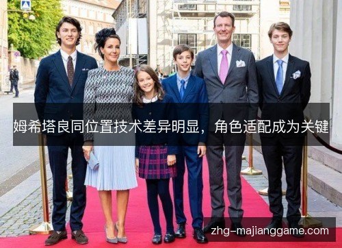 姆希塔良同位置技术差异明显,角色适配成为关键 姆希塔良同位置技术差异明显,角色适配成为关键