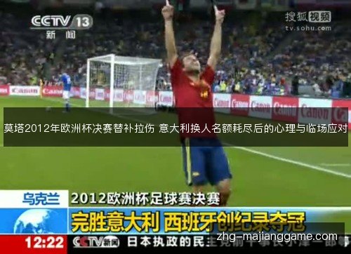 莫塔2012年欧洲杯决赛替补拉伤 意大利换人名额耗尽后的心理与临场应对 莫塔2012年欧洲杯决赛替补拉伤 意大利换人名额耗尽后的心理与临场应对